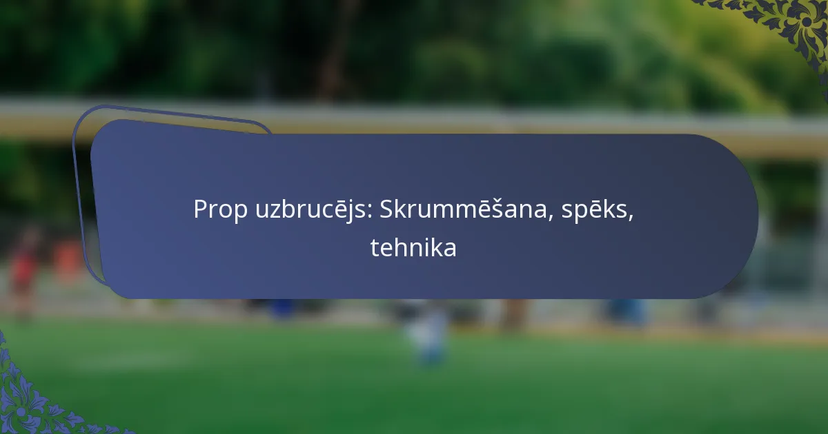 Prop uzbrucējs: Skrummēšana, spēks, tehnika