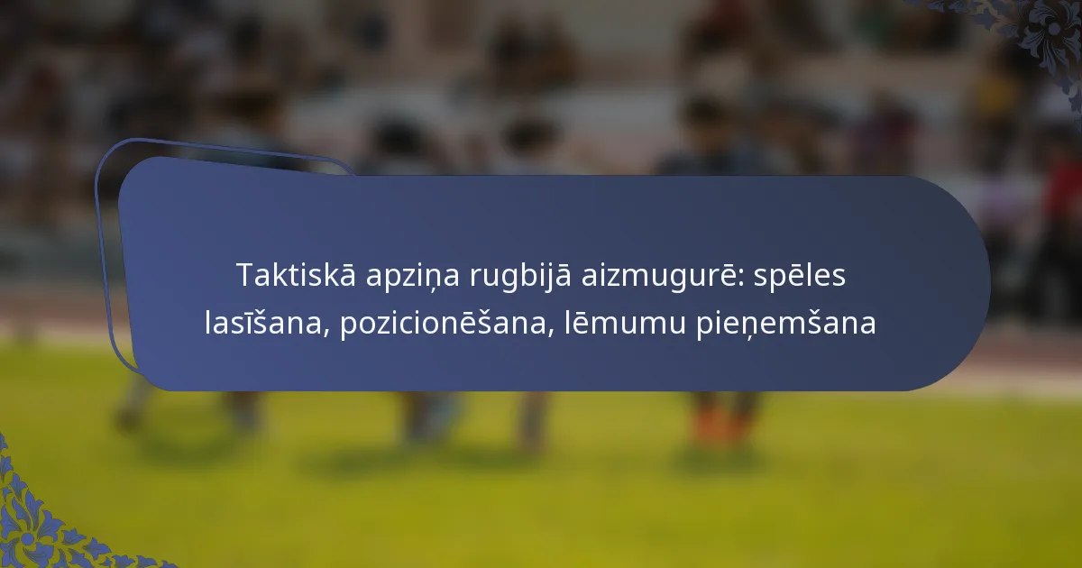 Taktiskā apziņa rugbijā aizmugurē: spēles lasīšana, pozicionēšana, lēmumu pieņemšana