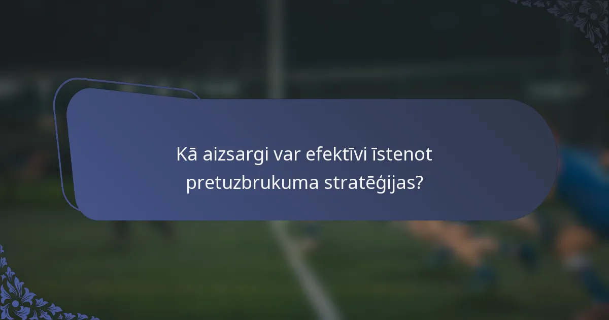 Kā aizsargi var efektīvi īstenot pretuzbrukuma stratēģijas?