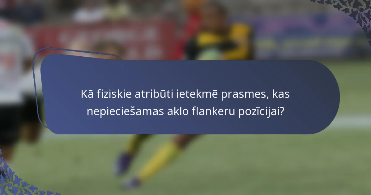 Kā fiziskie atribūti ietekmē prasmes, kas nepieciešamas aklo flankeru pozīcijai?