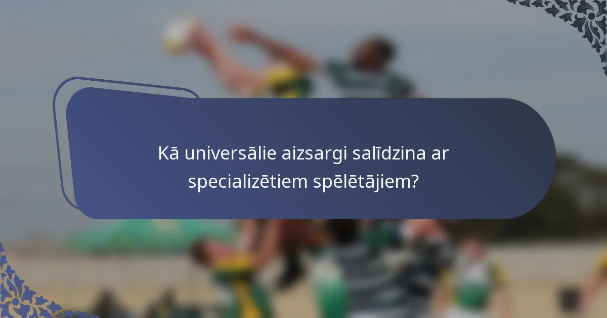 Kā universālie aizsargi salīdzina ar specializētiem spēlētājiem?