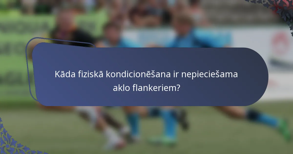 Kāda fiziskā kondicionēšana ir nepieciešama aklo flankeriem?