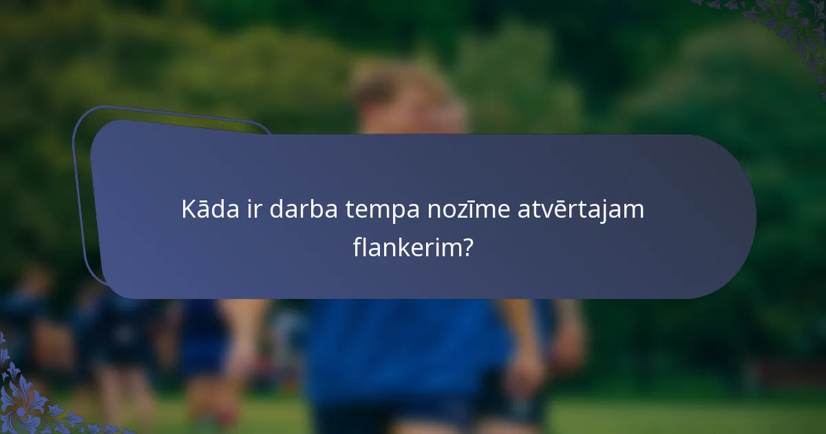 Kāda ir darba tempa nozīme atvērtajam flankerim?