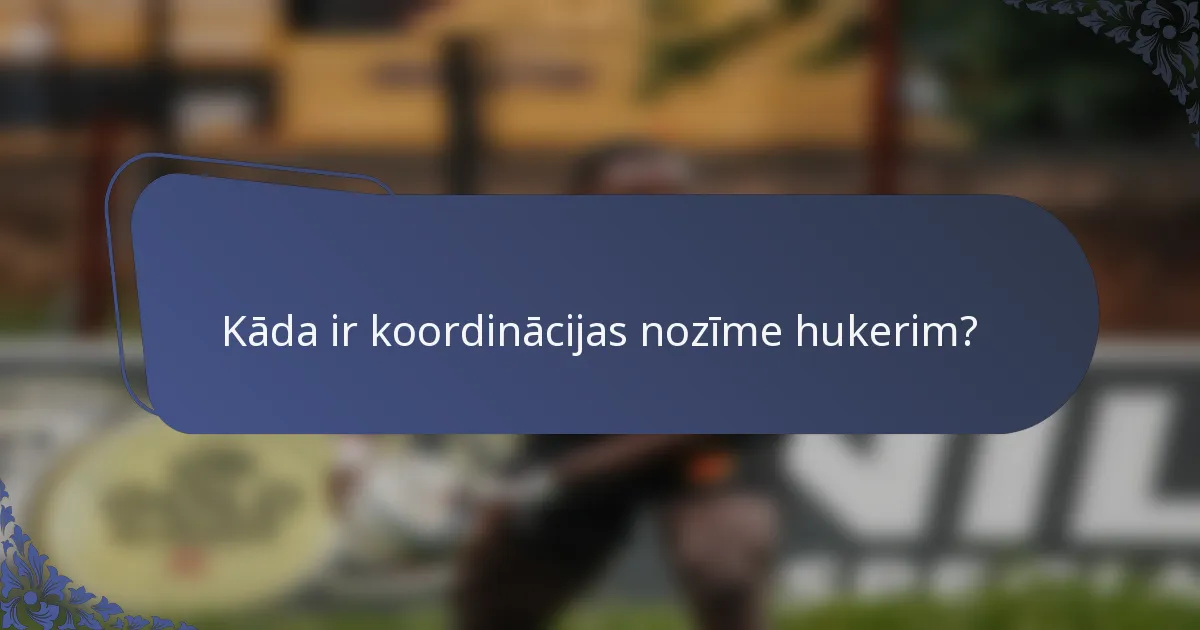 Kāda ir koordinācijas nozīme hukerim?