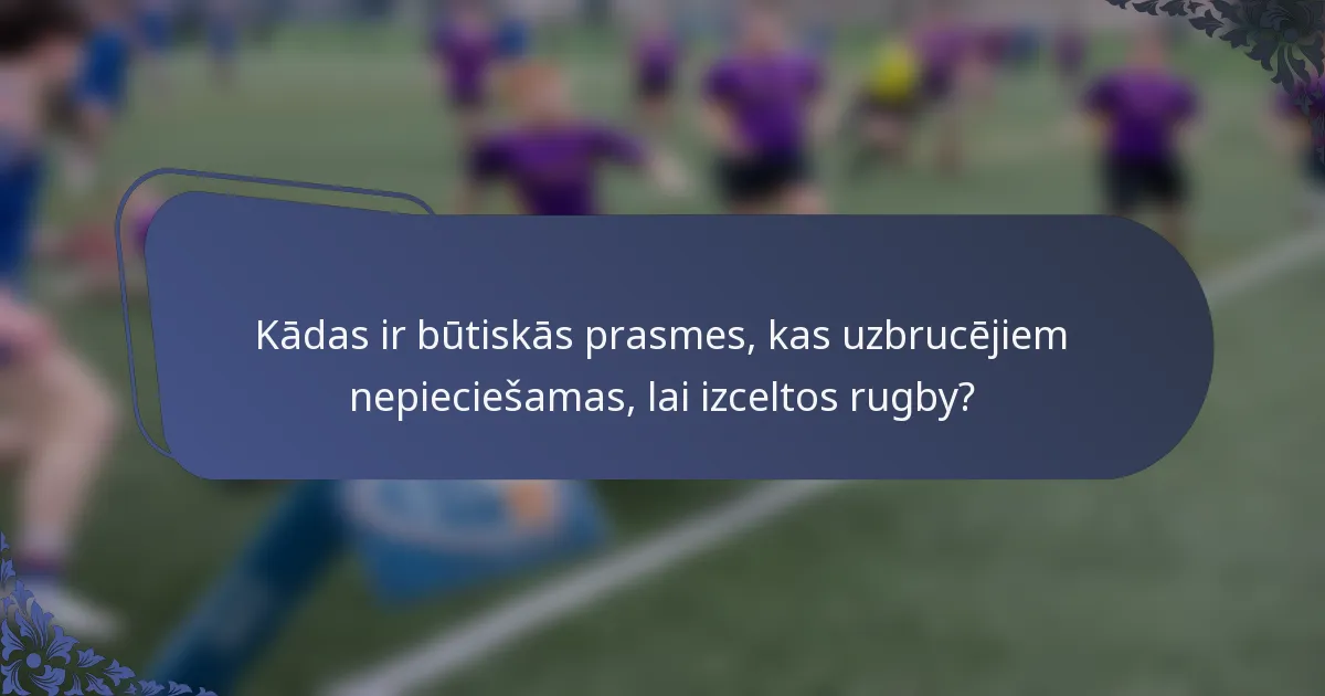 Kādas ir būtiskās prasmes, kas uzbrucējiem nepieciešamas, lai izceltos rugby?