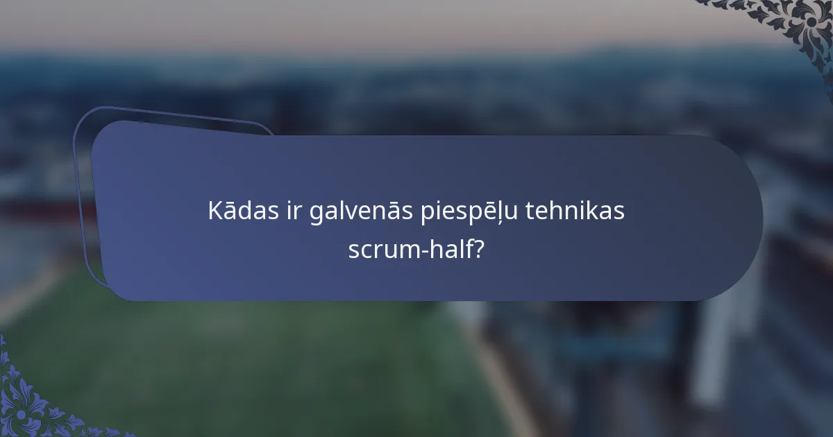 Kādas ir galvenās piespēļu tehnikas scrum-half?