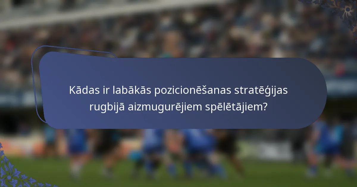 Kādas ir labākās pozicionēšanas stratēģijas rugbijā aizmugurējiem spēlētājiem?