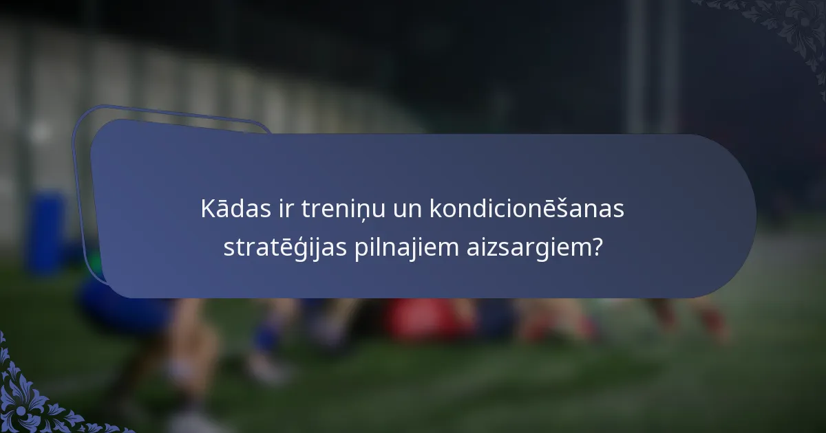 Kādas ir treniņu un kondicionēšanas stratēģijas pilnajiem aizsargiem?