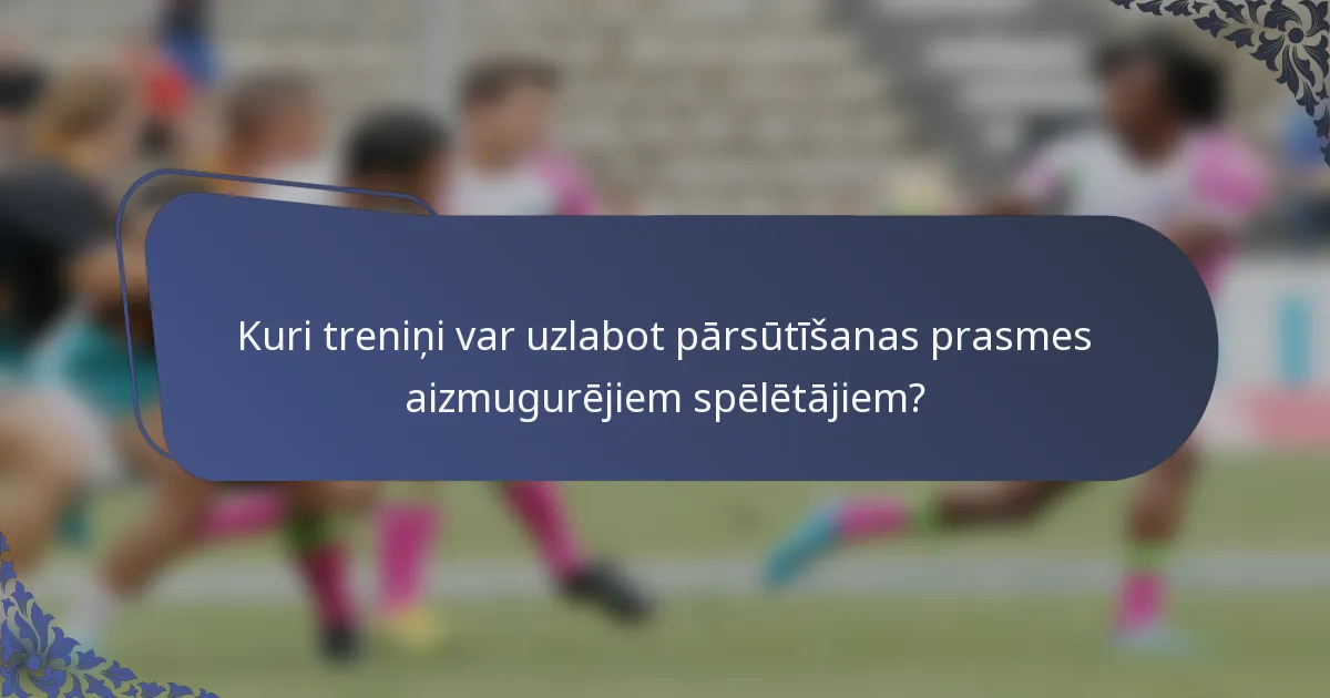 Kuri treniņi var uzlabot pārsūtīšanas prasmes aizmugurējiem spēlētājiem?
